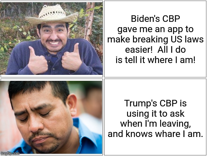 illegal alien problems | Biden's CBP gave me an app to make breaking US laws easier!  All I do is tell it where I am! Trump's CBP is using it to ask when I'm leaving, and knows whare I am. | image tagged in memes,joe biden,donald trump,illegal immigration,political meme,secure the border | made w/ Imgflip meme maker