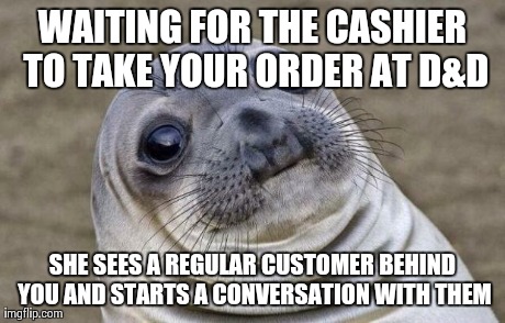 Awkward Moment Sealion | WAITING FOR THE CASHIER TO TAKE YOUR ORDER AT D&D SHE SEES A REGULAR CUSTOMER BEHIND YOU AND STARTS A CONVERSATION WITH THEM | image tagged in memes,awkward moment sealion | made w/ Imgflip meme maker