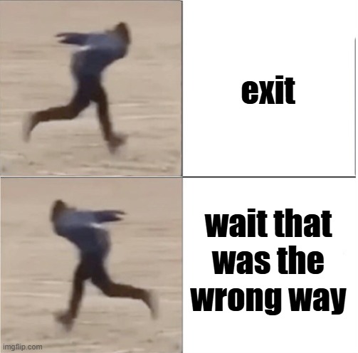 help me find the exit please | exit; wait that was the wrong way | image tagged in naruto runner drake flipped,reverse,anti-meme,meme | made w/ Imgflip meme maker