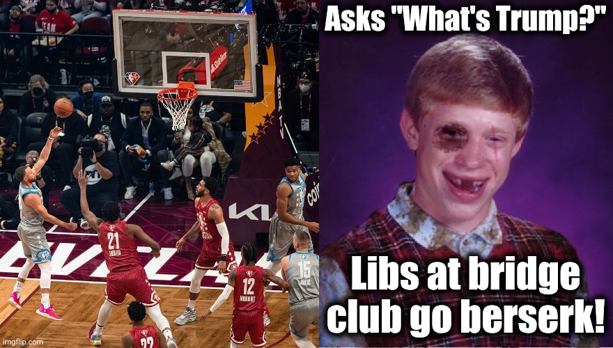 That time of year when there's basketball on the left side of your screen for no particular reason | Asks "What's Trump?"; Libs at bridge club go berserk! | image tagged in beat-up bad luck brian,memes,trump derangement syndrome,basketball,bridge,democrats | made w/ Imgflip meme maker