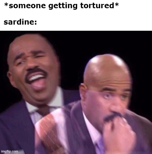 Steve Harvey Laughing Serious | *someone getting tortured*
 
sardine: | image tagged in steve harvey laughing serious | made w/ Imgflip meme maker