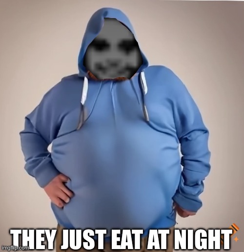 They just eat at night | THEY JUST EAT AT NIGHT | image tagged in they just come out at night,fat,funny,ai,memes,bruh | made w/ Imgflip meme maker