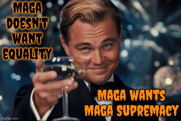 Nazis Tried That | Maga doesn't want equality; Maga wants Maga Supremacy | image tagged in memes,leonardo dicaprio cheers,maga,haters,racists,sexists | made w/ Imgflip meme maker