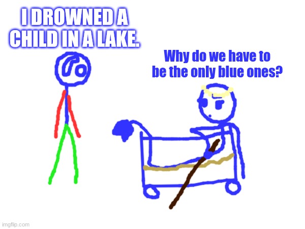 Misfitt and Seastick lore | I DROWNED A CHILD IN A LAKE. Why do we have to be the only blue ones? | made w/ Imgflip meme maker