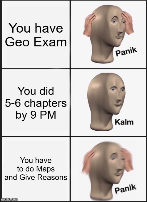 POV: You have to give Geography Exam | You have Geo Exam; You did 5-6 chapters by 9 PM; You have to do Maps and Give Reasons | image tagged in memes,panik kalm panik | made w/ Imgflip meme maker