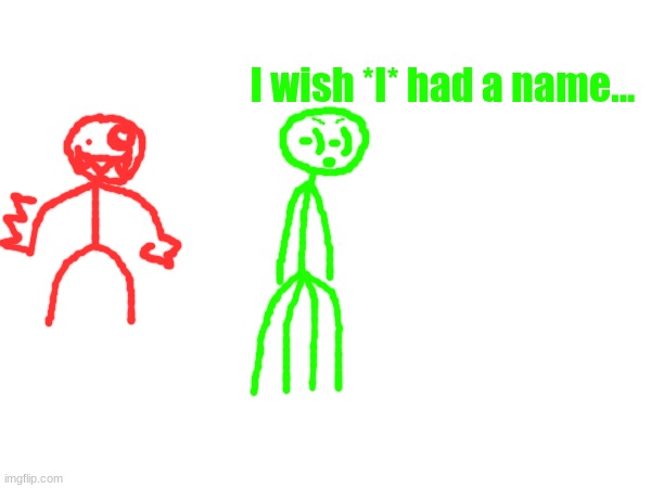 Who is this green dude (I say we name him something like insect or something cuz of the multiple limbs) | I wish *I* had a name... | made w/ Imgflip meme maker