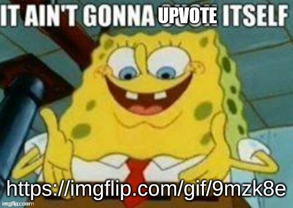 It ain't gonna upvote itself | https://imgflip.com/gif/9mzk8e | image tagged in it ain't gonna upvote itself | made w/ Imgflip meme maker