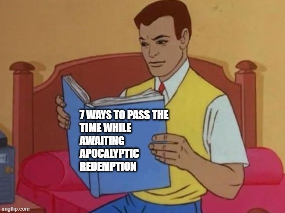 Apocalyptic Redemption | 7 WAYS TO PASS THE 
TIME WHILE
AWAITING
APOCALYPTIC
REDEMPTION | image tagged in peter parker reading book | made w/ Imgflip meme maker