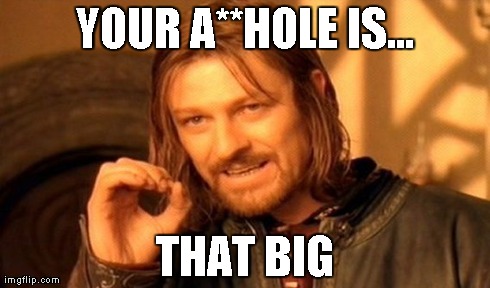 One Does Not Simply | YOUR A**HOLE IS... THAT BIG | image tagged in memes,one does not simply | made w/ Imgflip meme maker