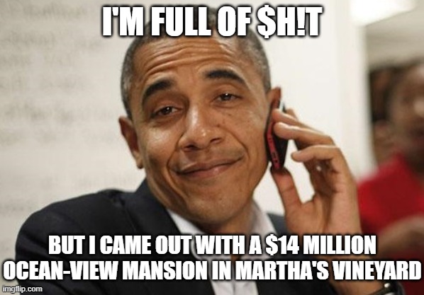 Obama Smug | I'M FULL OF $H!T BUT I CAME OUT WITH A $14 MILLION OCEAN-VIEW MANSION IN MARTHA'S VINEYARD | image tagged in obama smug | made w/ Imgflip meme maker