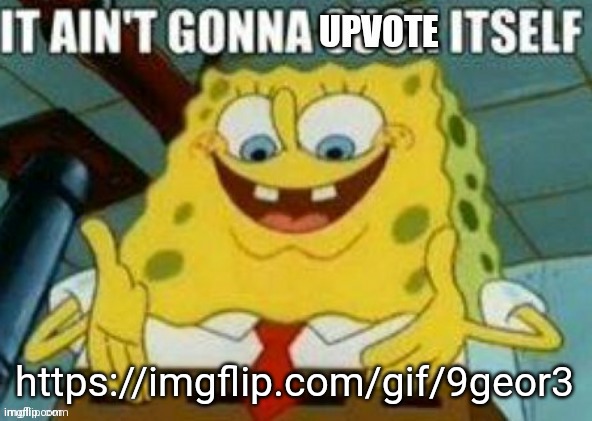 It ain't gonna upvote itself | https://imgflip.com/gif/9geor3 | image tagged in it ain't gonna upvote itself | made w/ Imgflip meme maker