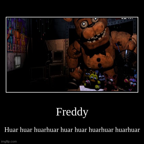 huar | Freddy | Huar huar huarhuar huar huar huarhuar huarhuar | image tagged in funny,demotivationals | made w/ Imgflip demotivational maker