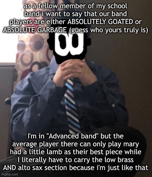 also all the filipino people are section leaders | as a fellow member of my school band i want to say that our band players are either ABSOLUTELY GOATED or ABSOLUTE GARBAGE (guess who yours truly is); I'm in "Advanced band" but the average player there can only play mary had a little lamb as their best piece while I literally have to carry the low brass AND alto sax section because i'm just like that | image tagged in delted but he's badass | made w/ Imgflip meme maker