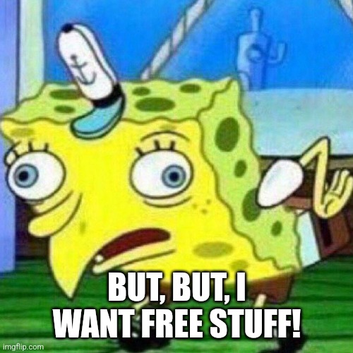 triggerpaul | BUT, BUT, I WANT FREE STUFF! | image tagged in triggerpaul | made w/ Imgflip meme maker