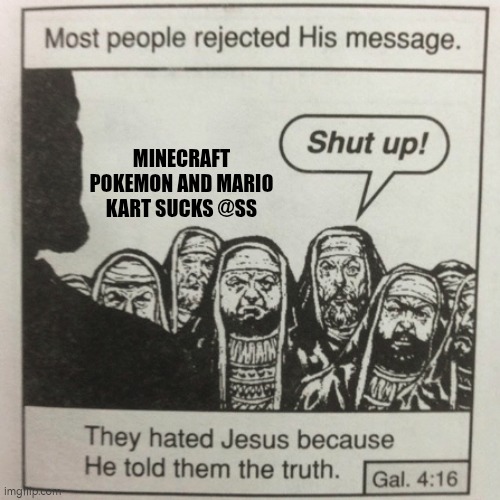 fuck mario kart sonic kirby megaman | MINECRAFT POKEMON AND MARIO KART SUCKS @SS | image tagged in they hated jesus because he told them the truth | made w/ Imgflip meme maker