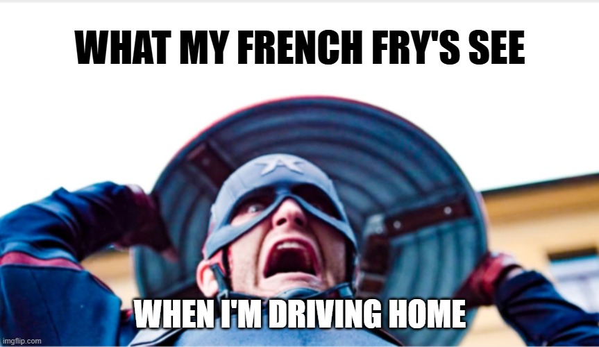 French Fry Sight (Captain America) | WHAT MY FRENCH FRY'S SEE; WHEN I'M DRIVING HOME | image tagged in insane us agent,captain america,french fries | made w/ Imgflip meme maker