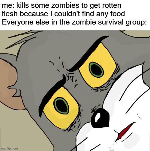 wrong game | me: kills some zombies to get rotten flesh because I couldn't find any food
Everyone else in the zombie survival group: | image tagged in memes,unsettled tom,funny | made w/ Imgflip meme maker