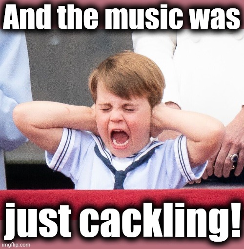 HRH Prince Louis | And the music was just cackling! | image tagged in hrh prince louis | made w/ Imgflip meme maker