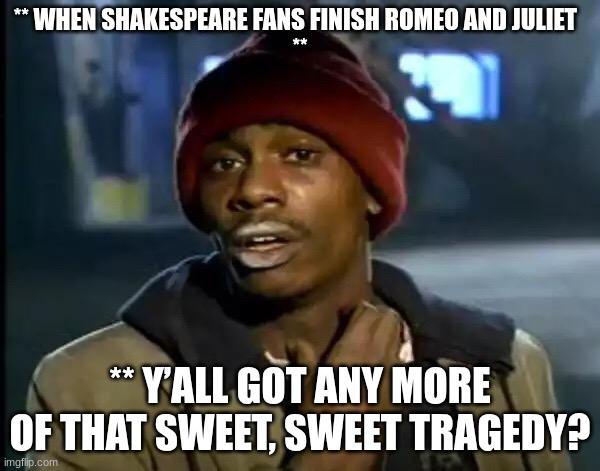 fein | ** WHEN SHAKESPEARE FANS FINISH ROMEO AND JULIET  
**; ** Y’ALL GOT ANY MORE OF THAT SWEET, SWEET TRAGEDY? | image tagged in memes,y'all got any more of that | made w/ Imgflip meme maker