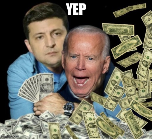 Zelensky biden dirty money | YEP | image tagged in zelensky biden dirty money | made w/ Imgflip meme maker