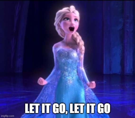 Let it go | LET IT GO, LET IT GO | image tagged in let it go | made w/ Imgflip meme maker