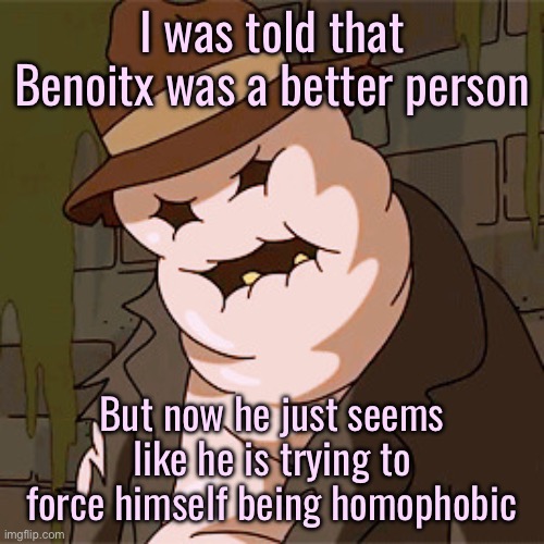 Also rule #3 | I was told that Benoitx was a better person; But now he just seems like he is trying to force himself being homophobic | image tagged in taff the taffy giant | made w/ Imgflip meme maker