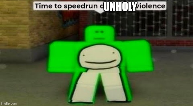 Time To Speedrun Domestic Violence | UNHOLY | image tagged in time to speedrun domestic violence | made w/ Imgflip meme maker