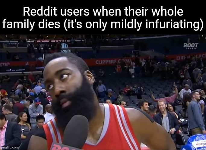 James Harden eyeroll | Reddit users when their whole family dies (it's only mildly infuriating) | image tagged in james harden eyeroll | made w/ Imgflip meme maker