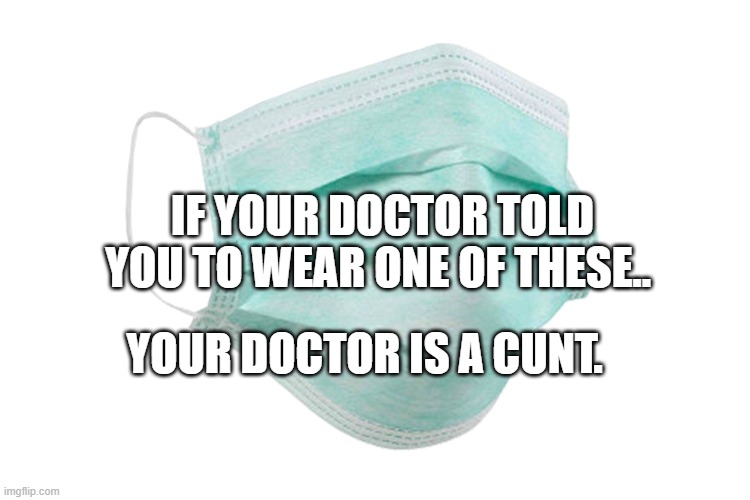 Face mask | IF YOUR DOCTOR TOLD YOU TO WEAR ONE OF THESE.. YOUR DOCTOR IS A CUNT. | image tagged in face mask | made w/ Imgflip meme maker