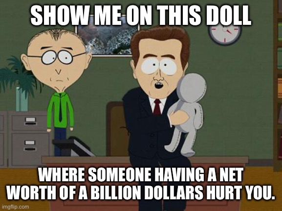 Show me on this doll | SHOW ME ON THIS DOLL; WHERE SOMEONE HAVING A NET WORTH OF A BILLION DOLLARS HURT YOU. | image tagged in show me on this doll | made w/ Imgflip meme maker