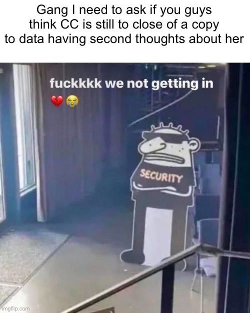 Gang I need to ask if you guys think CC is still to close of a copy to data having second thoughts about her | made w/ Imgflip meme maker