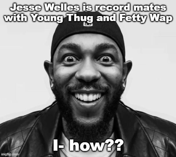 K-Dot Glorious King | Jesse Welles is record mates with Young Thug and Fetty Wap; I- how?? | image tagged in k-dot glorious king | made w/ Imgflip meme maker