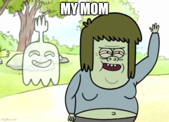 Regular Show Muscle Man | MY MOM | image tagged in regular show muscle man | made w/ Imgflip meme maker