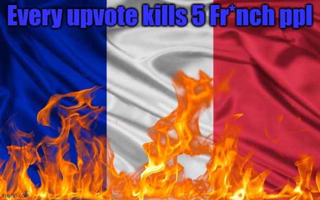 Every Upvote removes 5 Fr*nch people | Every upvote kills 5 Fr*nch ppl | made w/ Imgflip meme maker