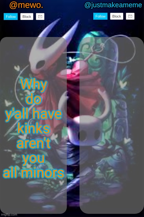 mewo and justmakeameme shared temp | Why do y'all have kinks aren't you all minors | image tagged in mewo and justmakeameme shared temp | made w/ Imgflip meme maker