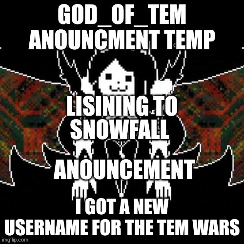 new thing (used to be papyrus_fan) | SNOWFALL; I GOT A NEW USERNAME FOR THE TEM WARS | image tagged in god_of_tem announcement temp | made w/ Imgflip meme maker