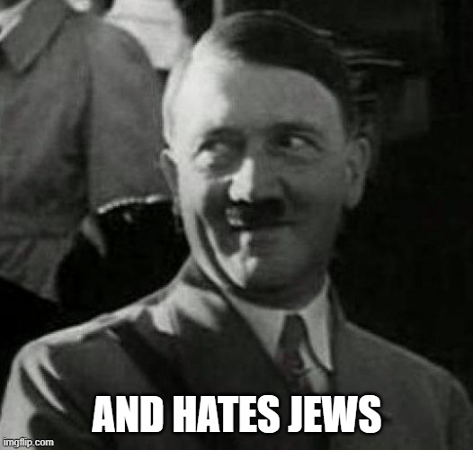 Hitler laugh  | AND HATES JEWS | image tagged in hitler laugh | made w/ Imgflip meme maker