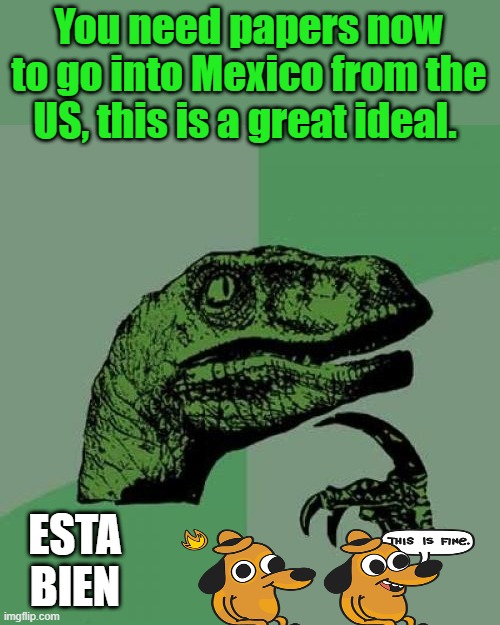 Controled borders make better nieghbors | You need papers now to go into Mexico from the US, this is a great ideal. ESTA BIEN | image tagged in memes,philosoraptor | made w/ Imgflip meme maker