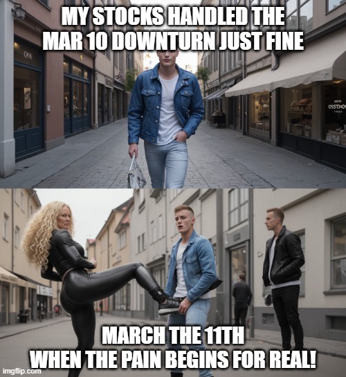 March 2025 stock market crash | MY STOCKS HANDLED THE MAR 10 DOWNTURN JUST FINE; MARCH THE 11TH
WHEN THE PAIN BEGINS FOR REAL! | image tagged in happy hiker to sudden stopper,kick in the balls,stock market,tariffs,finance,pain | made w/ Imgflip meme maker