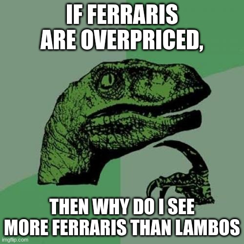 Philosoraptor Meme | IF FERRARIS ARE OVERPRICED, THEN WHY DO I SEE MORE FERRARIS THAN LAMBOS | image tagged in memes,philosoraptor | made w/ Imgflip meme maker