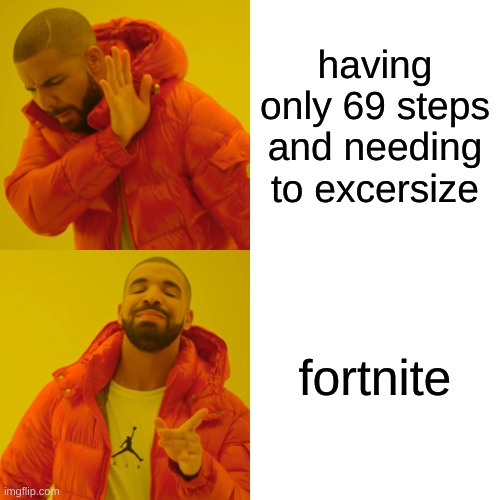 Drake Hotline Bling Meme | having only 69 steps and needing to excersize; fortnite | image tagged in memes,drake hotline bling | made w/ Imgflip meme maker