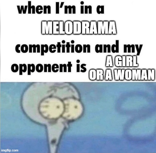 I should have posted this three days ago lol | MELODRAMA; A GIRL OR A WOMAN | image tagged in whe i'm in a competition and my opponent is,slander,oof,international women's day,men,boys | made w/ Imgflip meme maker