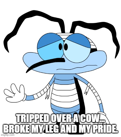 Tripped over a cow... broke my leg and my pride. | TRIPPED OVER A COW... BROKE MY LEG AND MY PRIDE. | image tagged in oggyandthecockroaches,oc,bumpy | made w/ Imgflip meme maker