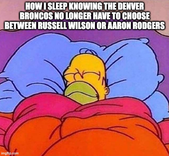 Homer Simpson sleeping peacefully | HOW I SLEEP KNOWING THE DENVER BRONCOS NO LONGER HAVE TO CHOOSE BETWEEN RUSSELL WILSON OR AARON RODGERS | image tagged in homer simpson sleeping peacefully | made w/ Imgflip meme maker