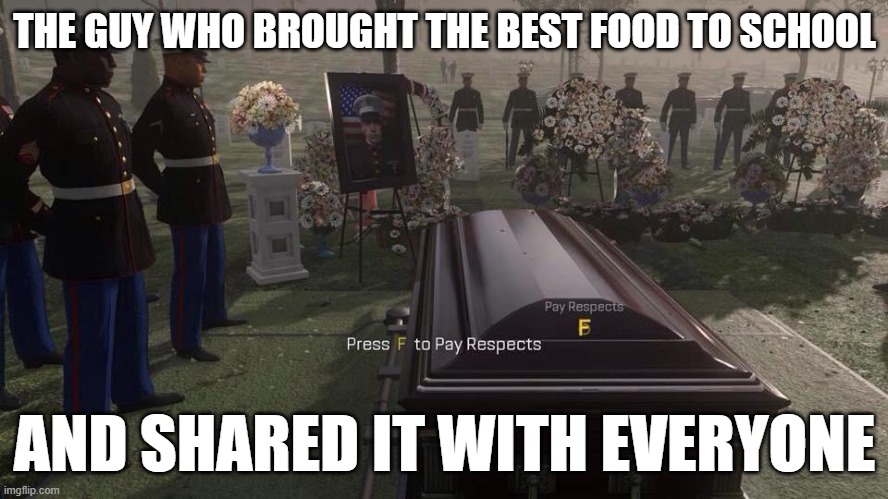 Press F to Pay Respects | THE GUY WHO BROUGHT THE BEST FOOD TO SCHOOL; AND SHARED IT WITH EVERYONE | image tagged in press f to pay respects,respect | made w/ Imgflip meme maker