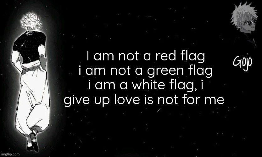 Gojo announcement template V9 | I am not a red flag i am not a green flag i am a white flag, i give up love is not for me | image tagged in gojo announcement template v9 | made w/ Imgflip meme maker