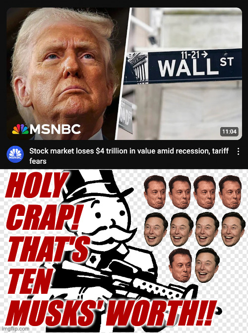 A decamusk sounds like a lot, but it'll probably get worse. | HOLY
CRAP!
THAT'S
TEN
MUSKS' WORTH!! | image tagged in mr monopoly with an f ng gun,memes,trump,elon musk | made w/ Imgflip meme maker