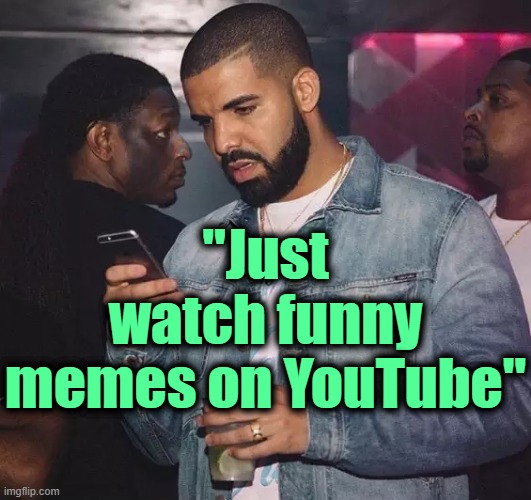 . | "Just watch funny memes on YouTube" | image tagged in drake looking at phone upset | made w/ Imgflip meme maker