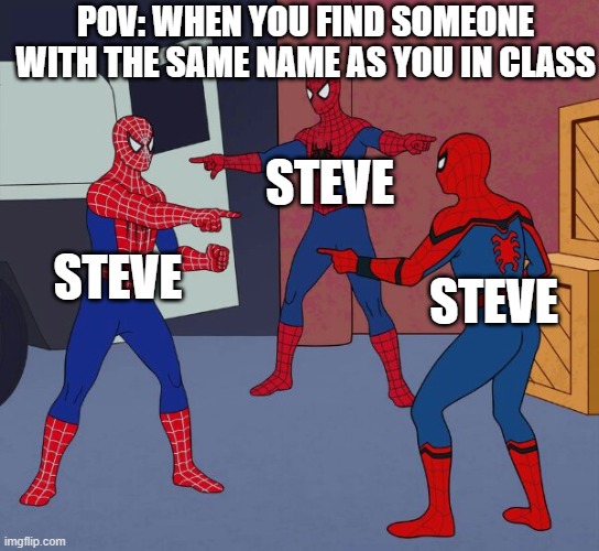 Spider Man Triple | POV: WHEN YOU FIND SOMEONE WITH THE SAME NAME AS YOU IN CLASS; STEVE; STEVE; STEVE | image tagged in spider man triple | made w/ Imgflip meme maker