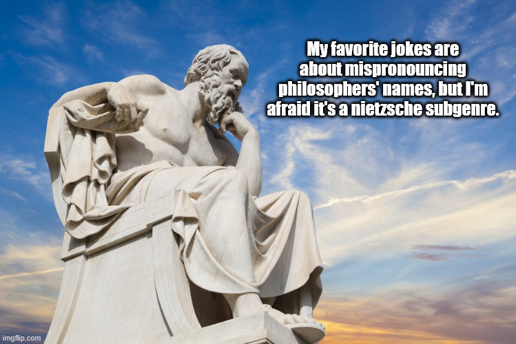 If You Know Philosophers, You're ROTFLMAO Right Now | My favorite jokes are about mispronouncing philosophers' names, but I'm afraid it's a nietzsche subgenre. | image tagged in philosophy,humor,jokes,funny,fun | made w/ Imgflip meme maker